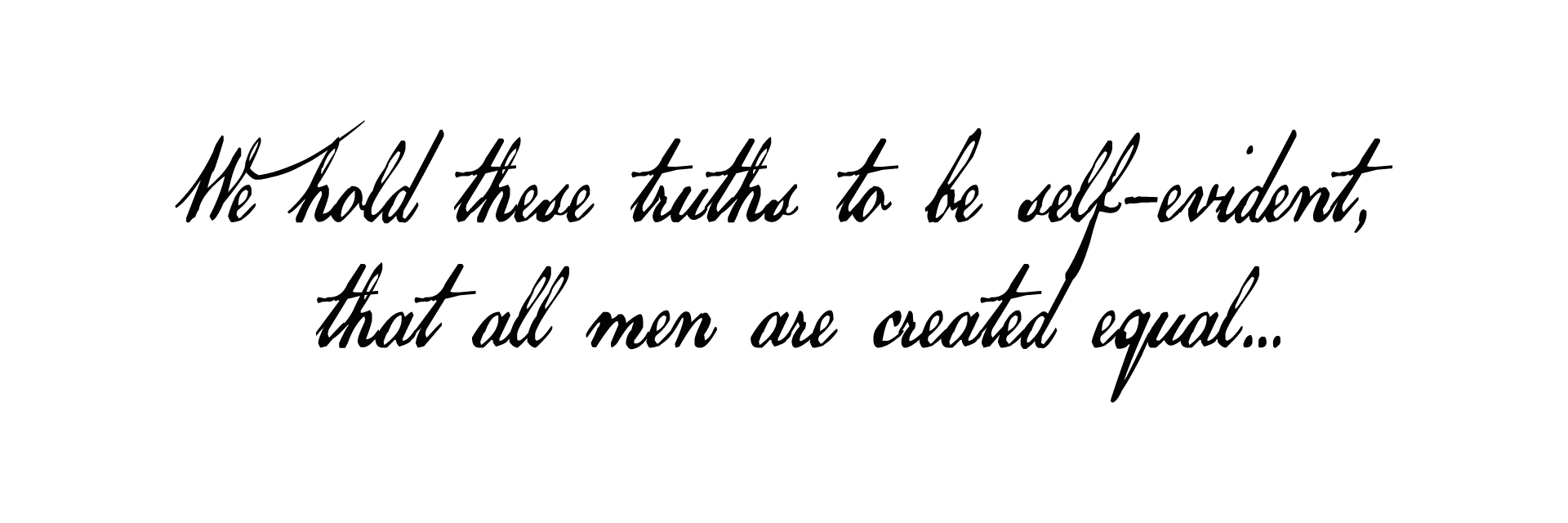 We hold these truths to be self-evident, that all men are created equal...